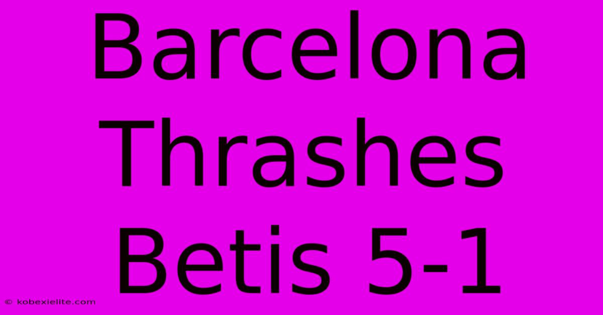 Barcelona Thrashes Betis 5-1