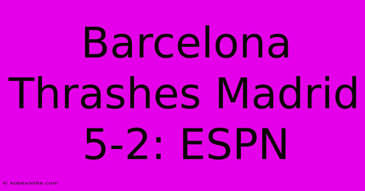 Barcelona Thrashes Madrid 5-2: ESPN