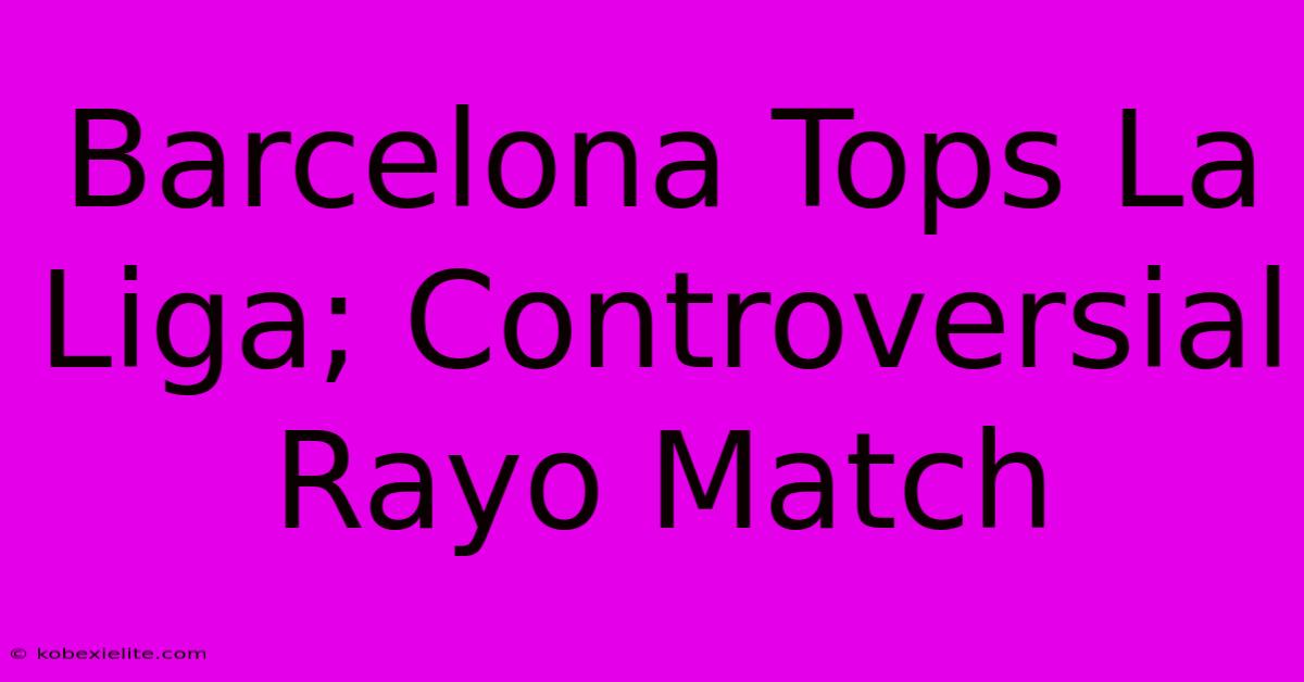 Barcelona Tops La Liga; Controversial Rayo Match