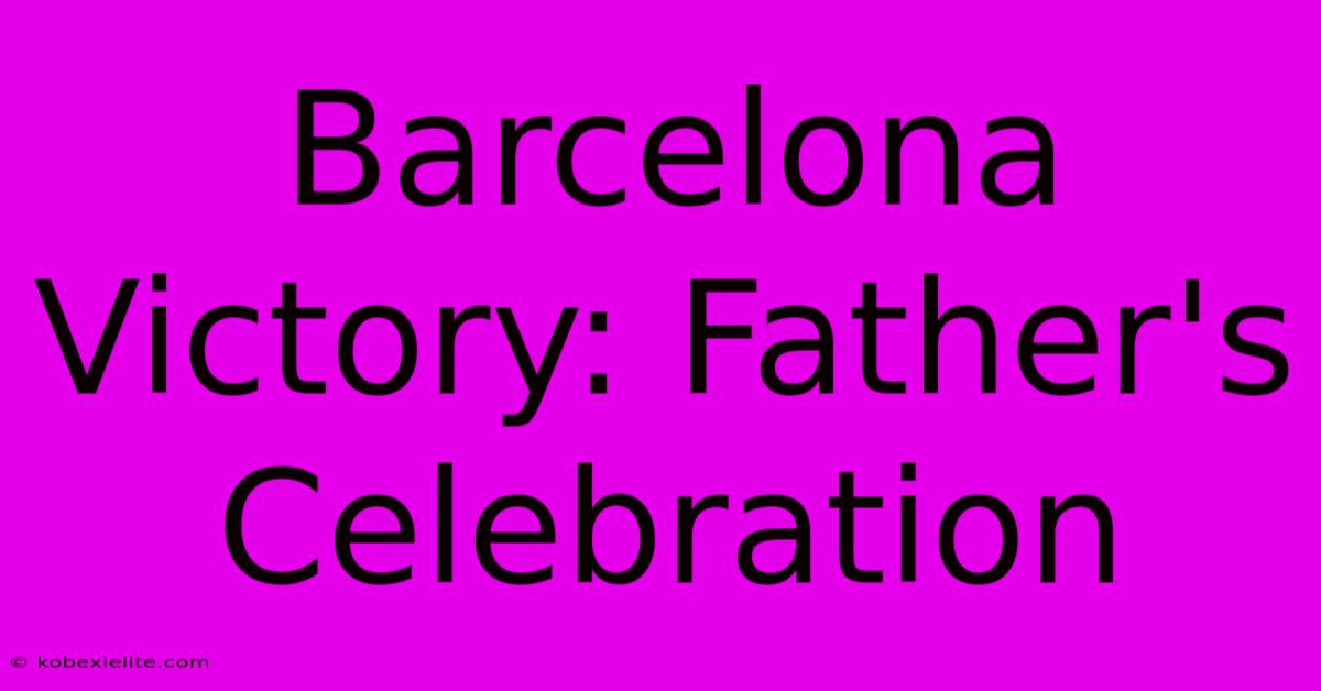 Barcelona Victory: Father's Celebration