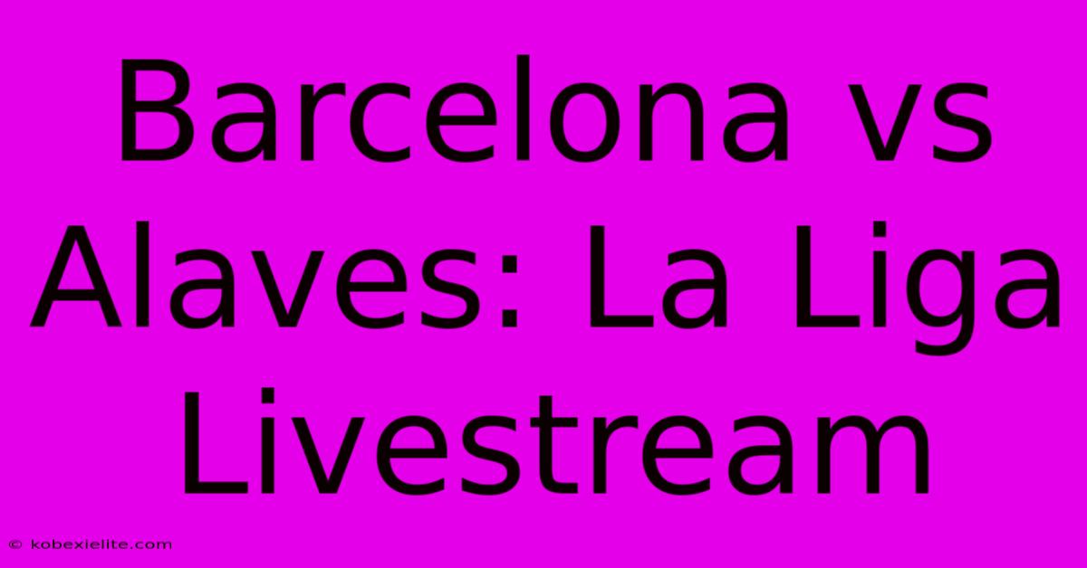 Barcelona Vs Alaves: La Liga Livestream