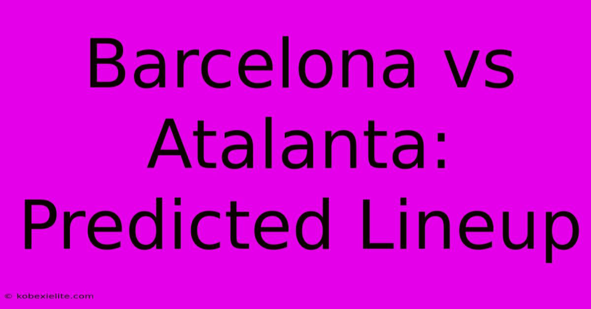 Barcelona Vs Atalanta: Predicted Lineup