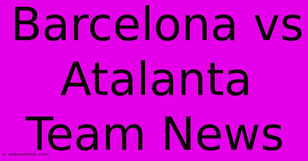 Barcelona Vs Atalanta Team News