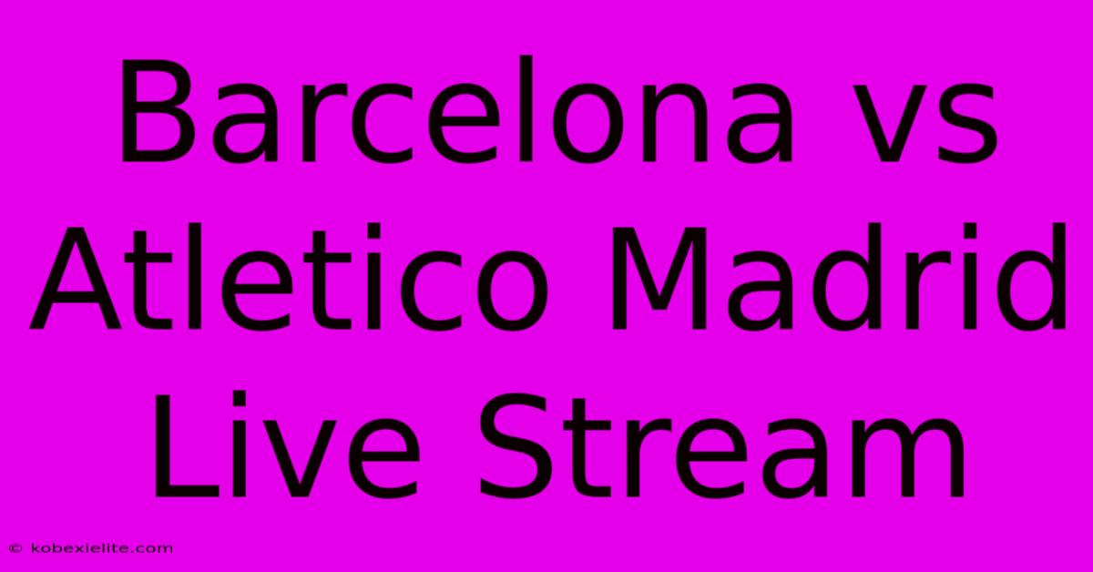 Barcelona Vs Atletico Madrid Live Stream