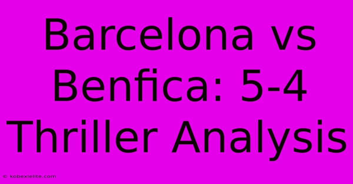 Barcelona Vs Benfica: 5-4 Thriller Analysis