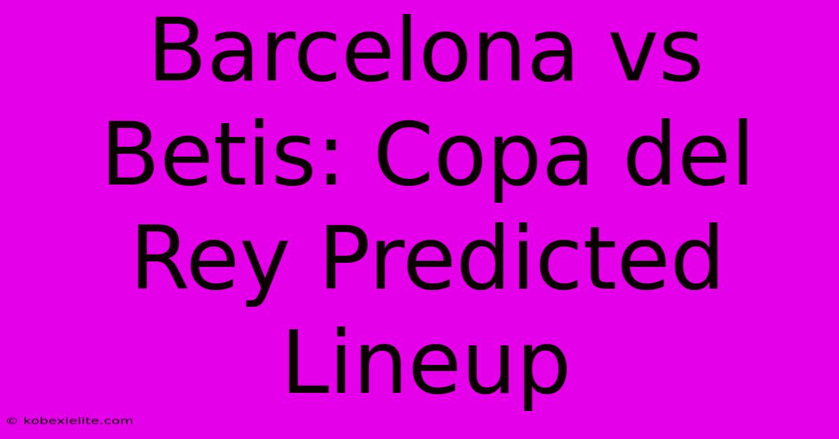 Barcelona Vs Betis: Copa Del Rey Predicted Lineup