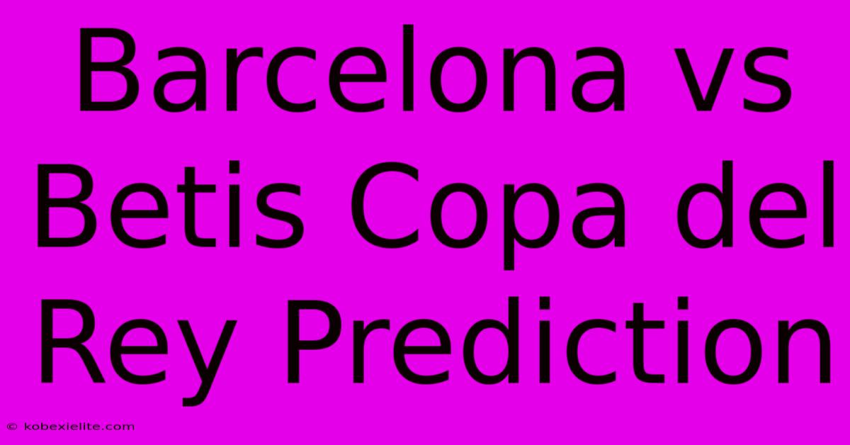 Barcelona Vs Betis Copa Del Rey Prediction