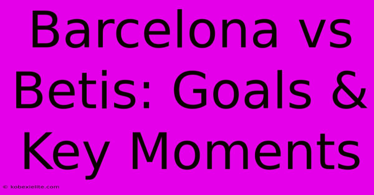 Barcelona Vs Betis: Goals & Key Moments