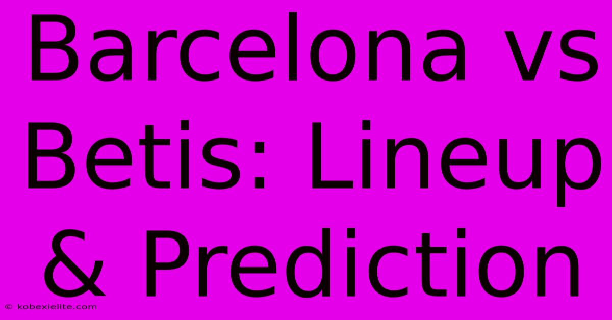 Barcelona Vs Betis: Lineup & Prediction