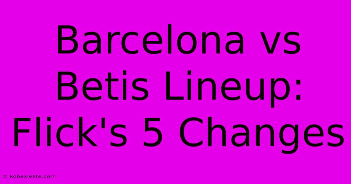 Barcelona Vs Betis Lineup: Flick's 5 Changes