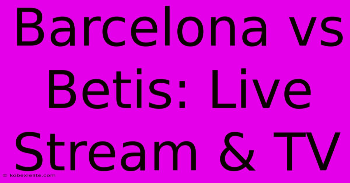 Barcelona Vs Betis: Live Stream & TV