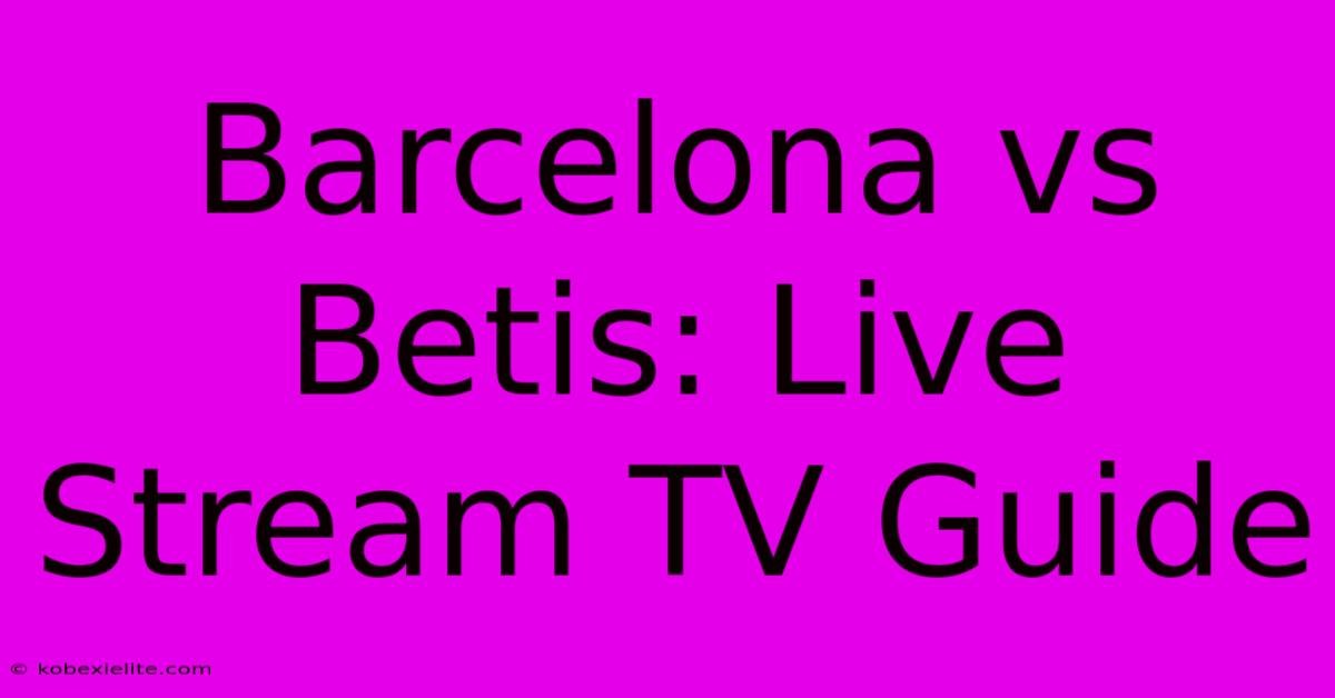 Barcelona Vs Betis: Live Stream TV Guide