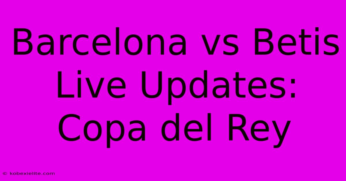 Barcelona Vs Betis Live Updates: Copa Del Rey