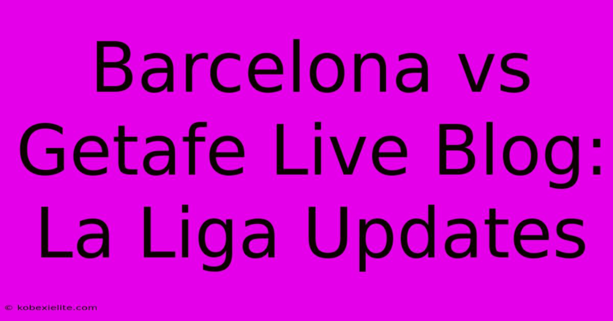 Barcelona Vs Getafe Live Blog: La Liga Updates