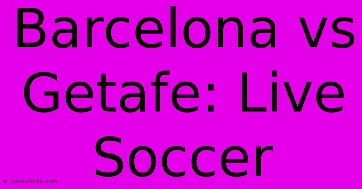 Barcelona Vs Getafe: Live Soccer