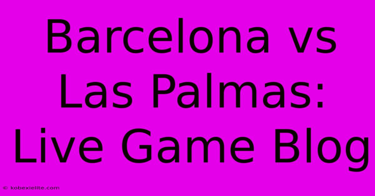 Barcelona Vs Las Palmas: Live Game Blog