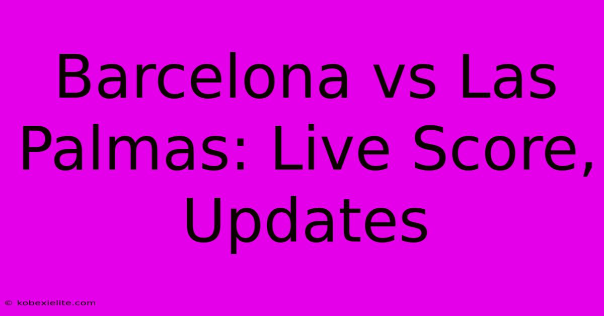 Barcelona Vs Las Palmas: Live Score, Updates