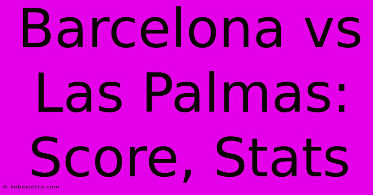 Barcelona Vs Las Palmas: Score, Stats