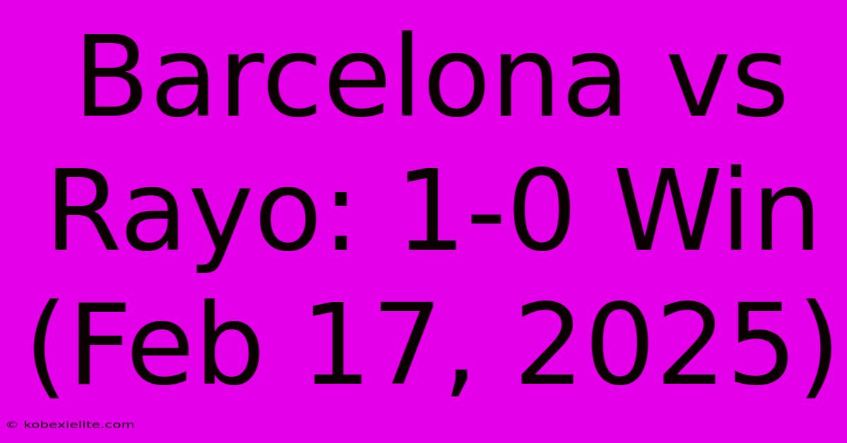 Barcelona Vs Rayo: 1-0 Win (Feb 17, 2025)