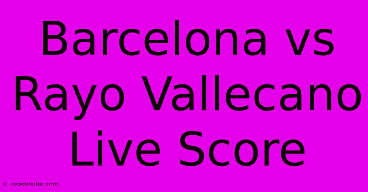 Barcelona Vs Rayo Vallecano Live Score