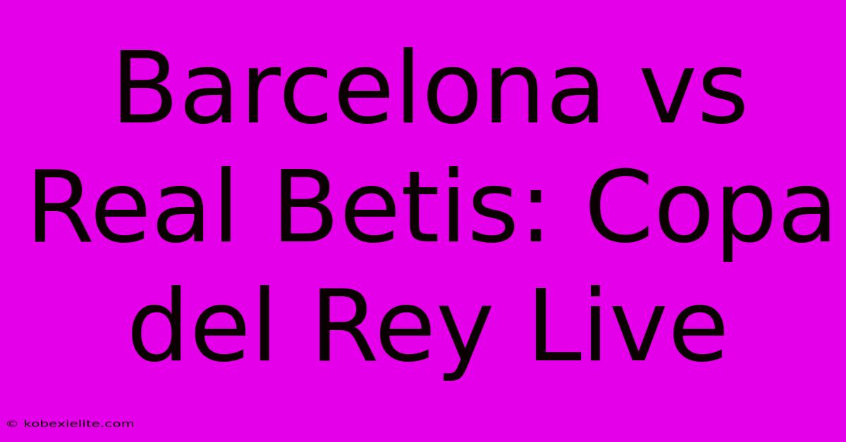 Barcelona Vs Real Betis: Copa Del Rey Live