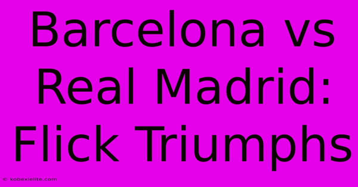 Barcelona Vs Real Madrid:  Flick Triumphs