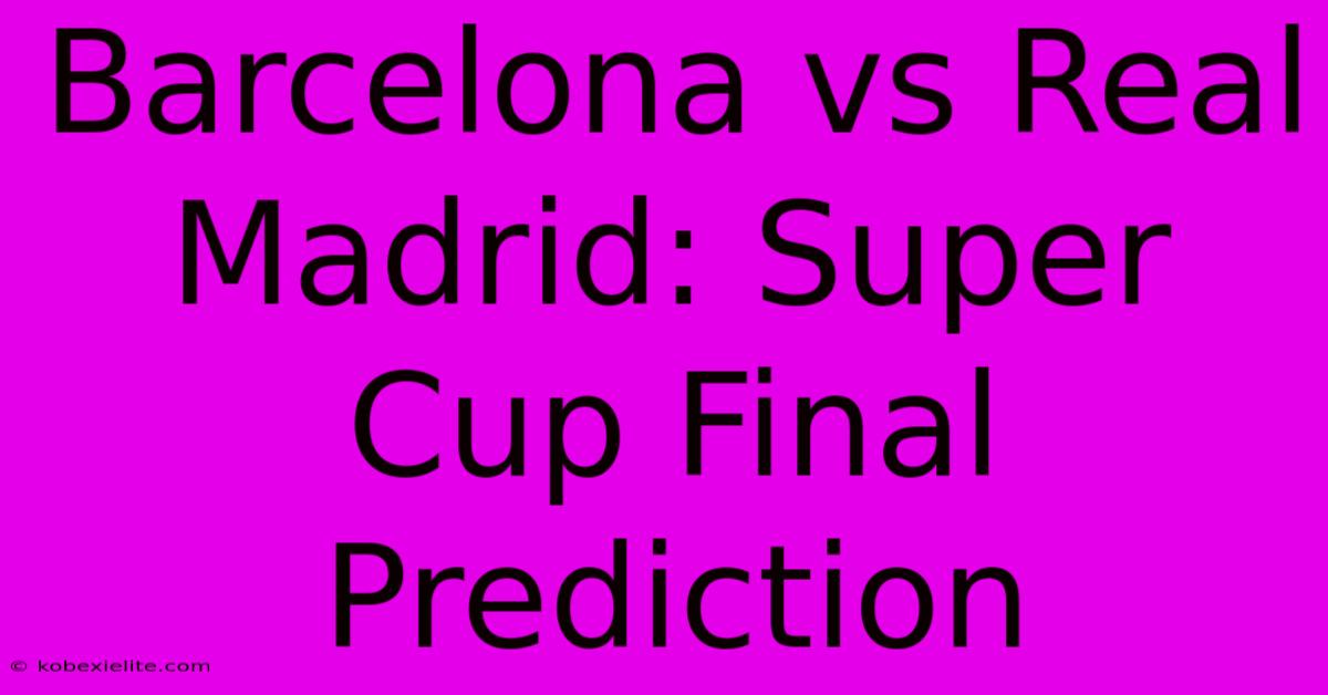 Barcelona Vs Real Madrid: Super Cup Final Prediction