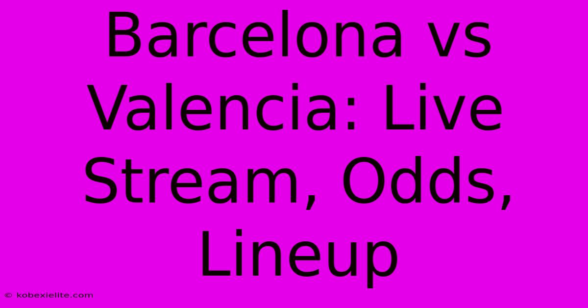 Barcelona Vs Valencia: Live Stream, Odds, Lineup