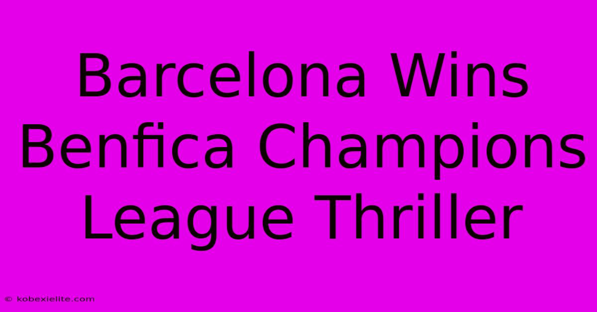 Barcelona Wins Benfica Champions League Thriller