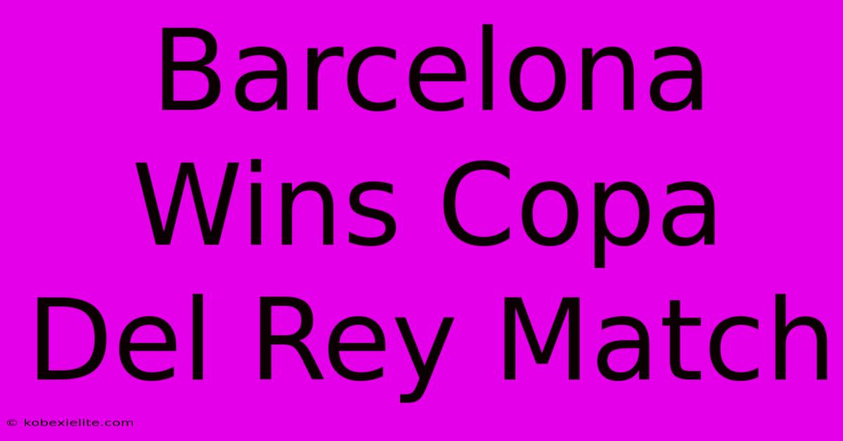 Barcelona Wins Copa Del Rey Match