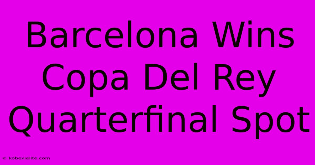 Barcelona Wins Copa Del Rey Quarterfinal Spot