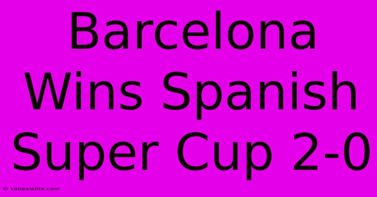 Barcelona Wins Spanish Super Cup 2-0