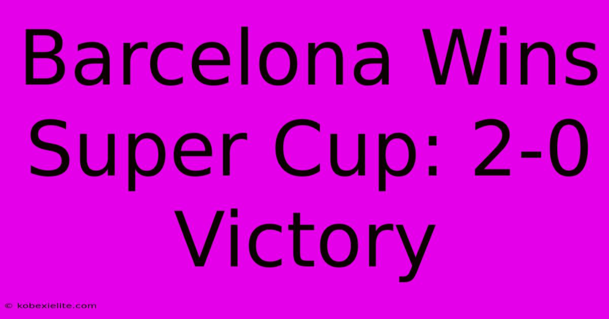 Barcelona Wins Super Cup: 2-0 Victory