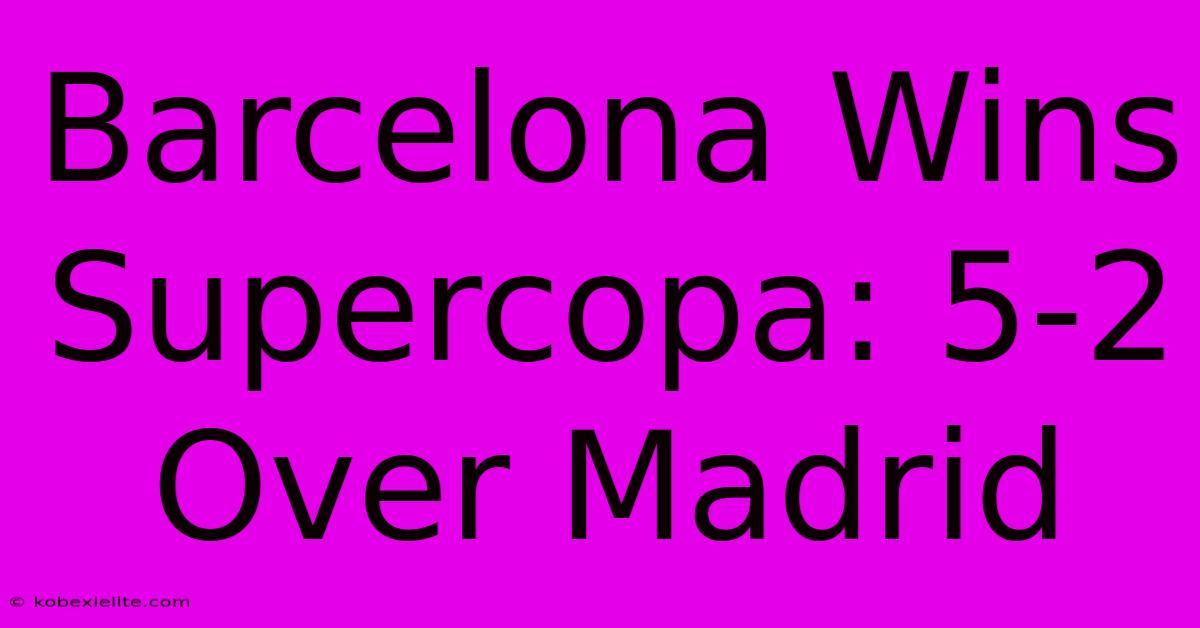 Barcelona Wins Supercopa: 5-2 Over Madrid