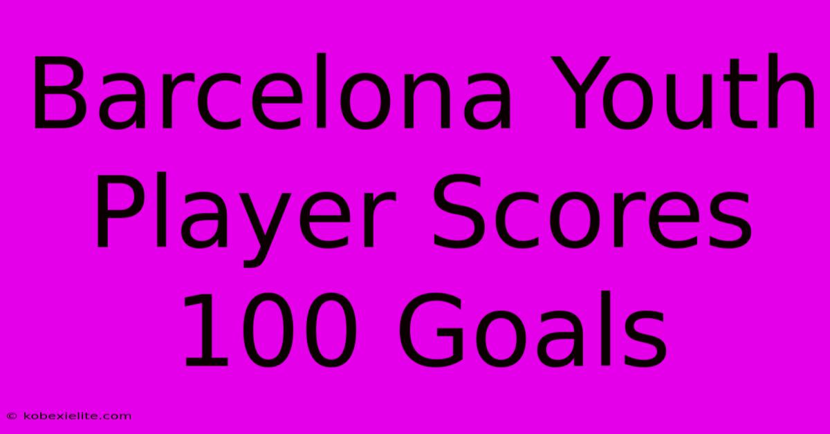 Barcelona Youth Player Scores 100 Goals