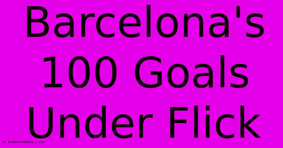 Barcelona's 100 Goals Under Flick