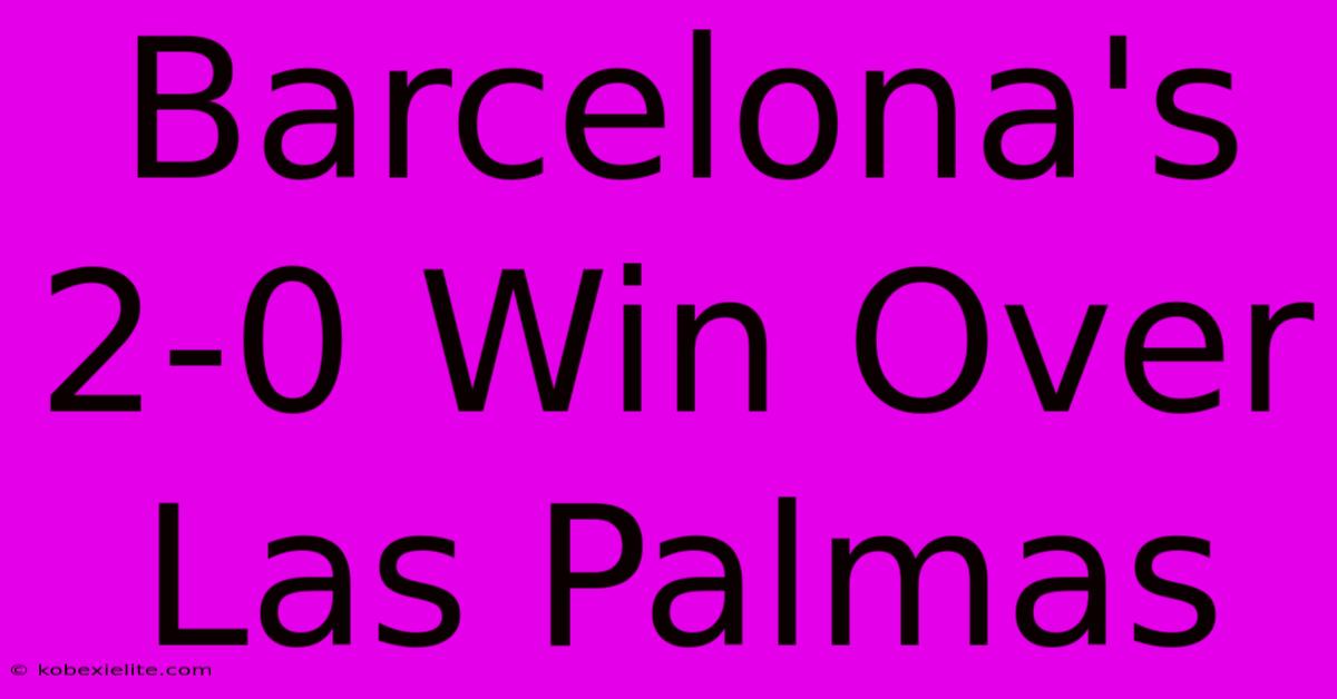 Barcelona's 2-0 Win Over Las Palmas