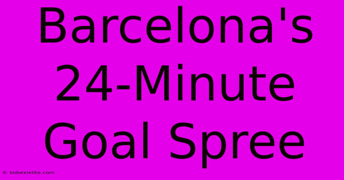 Barcelona's 24-Minute Goal Spree