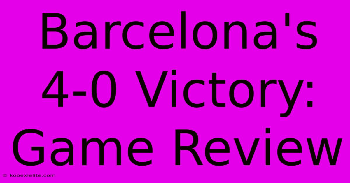 Barcelona's 4-0 Victory: Game Review