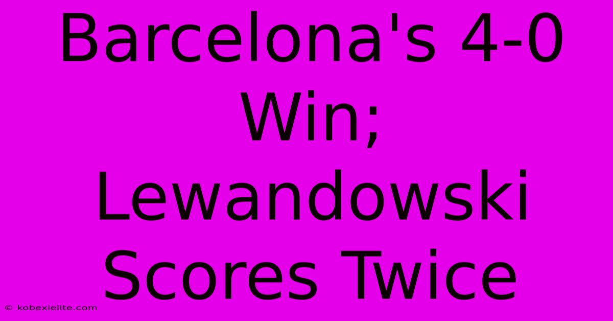 Barcelona's 4-0 Win; Lewandowski Scores Twice