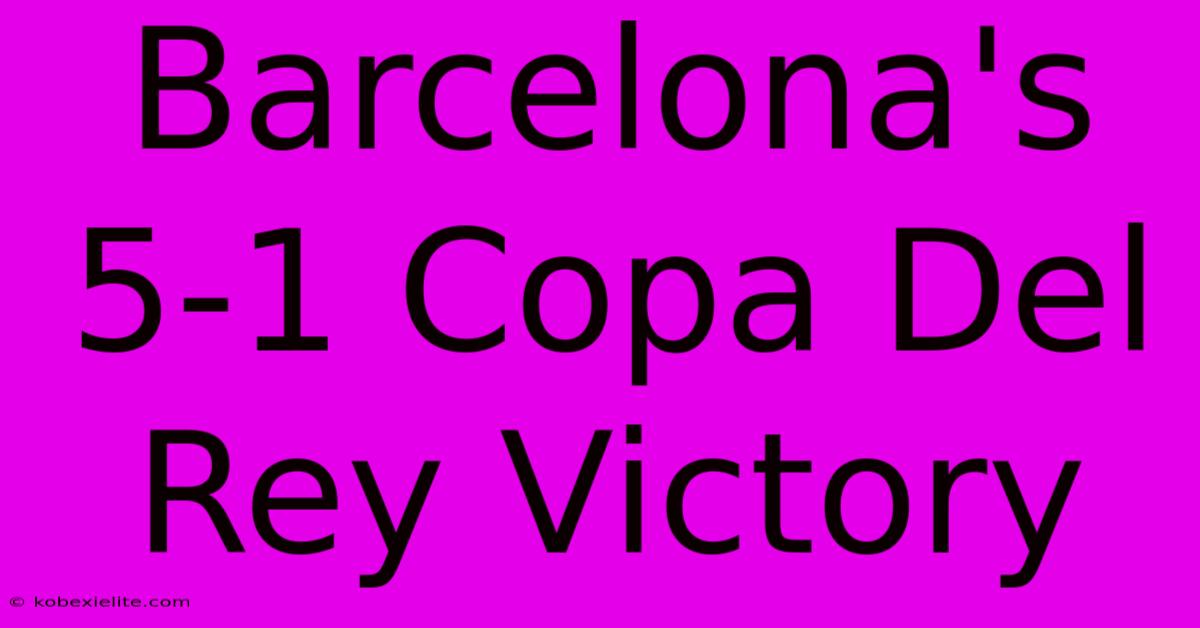 Barcelona's 5-1 Copa Del Rey Victory