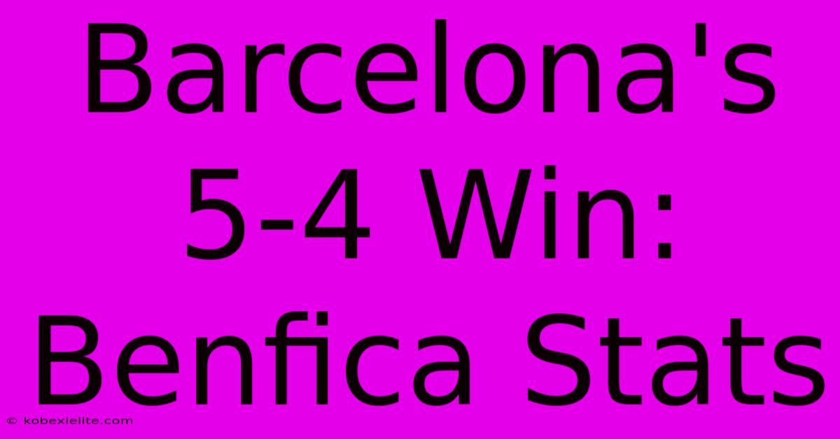 Barcelona's 5-4 Win: Benfica Stats