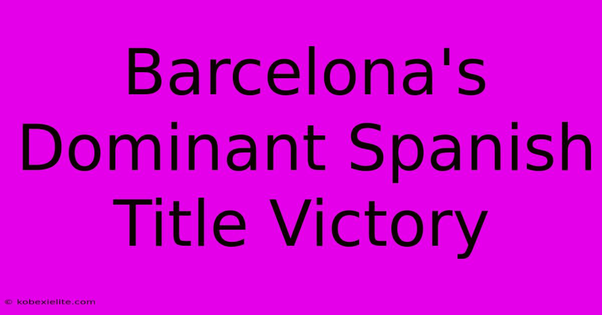 Barcelona's Dominant Spanish Title Victory