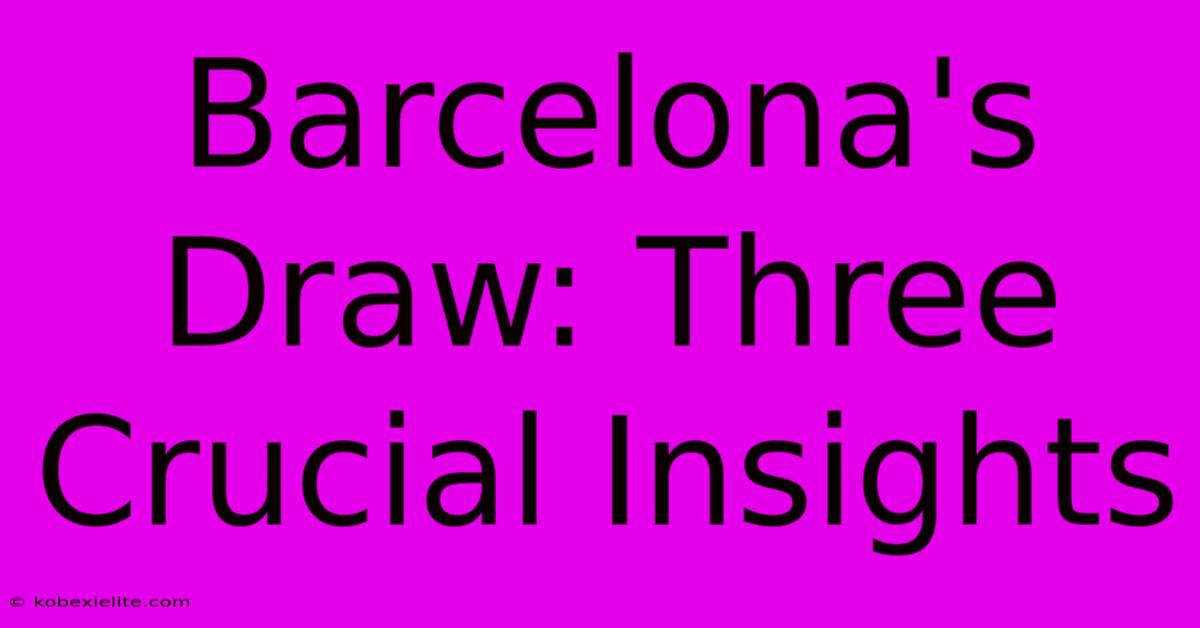 Barcelona's Draw: Three Crucial Insights