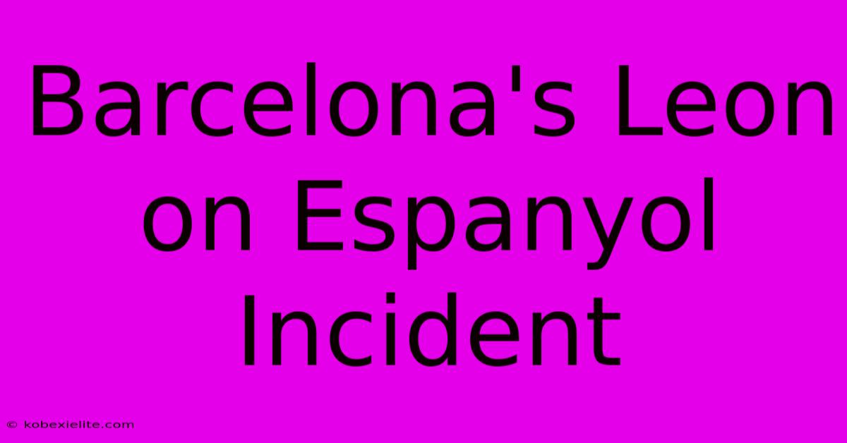 Barcelona's Leon On Espanyol Incident