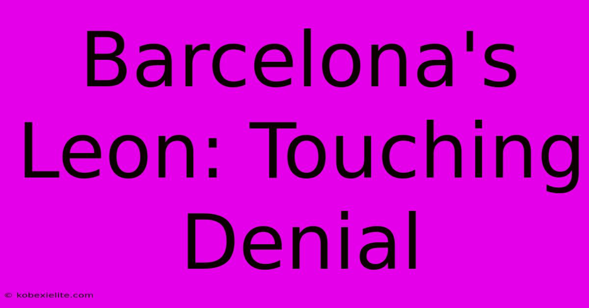 Barcelona's Leon: Touching Denial