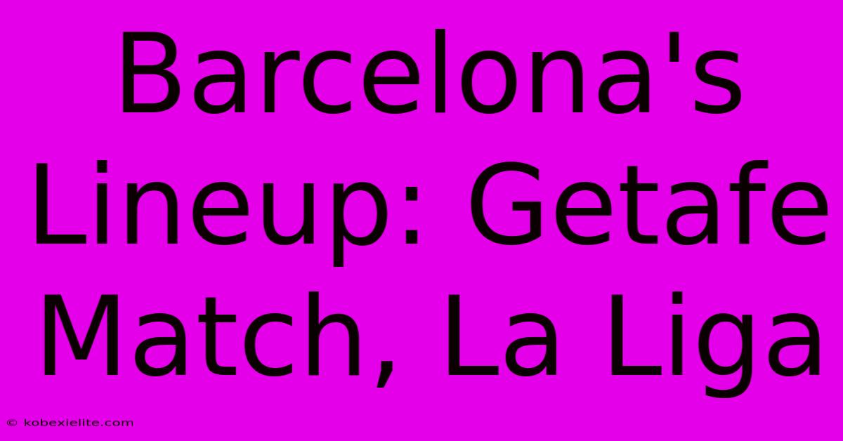 Barcelona's Lineup: Getafe Match, La Liga