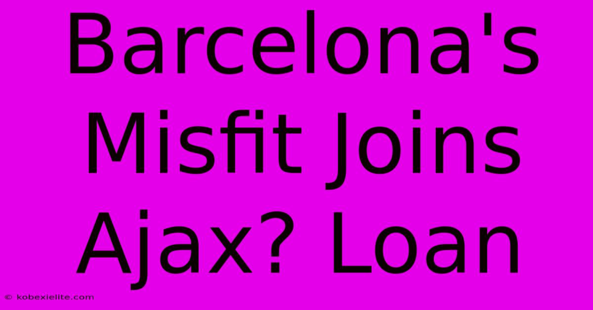 Barcelona's Misfit Joins Ajax? Loan