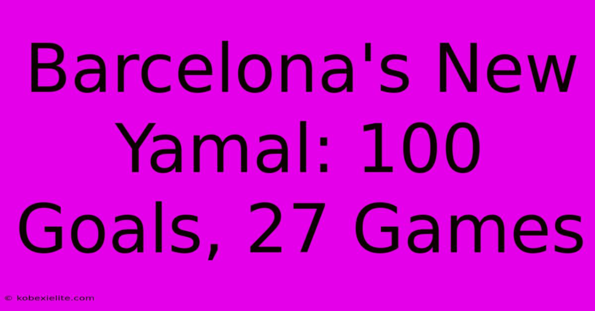 Barcelona's New Yamal: 100 Goals, 27 Games