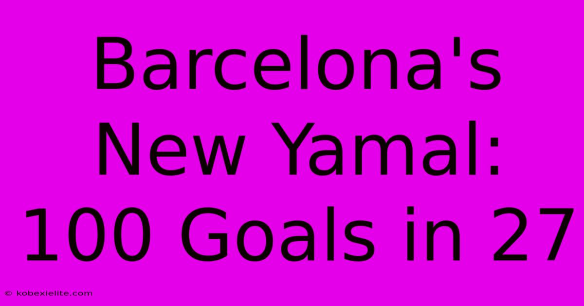 Barcelona's New Yamal: 100 Goals In 27